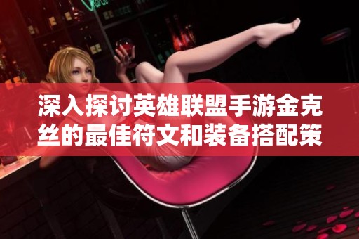 深入探讨英雄联盟手游金克丝的最佳符文和装备搭配策略