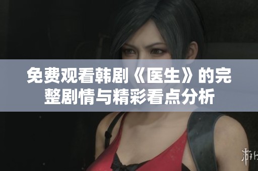 免费观看韩剧《医生》的完整剧情与精彩看点分析