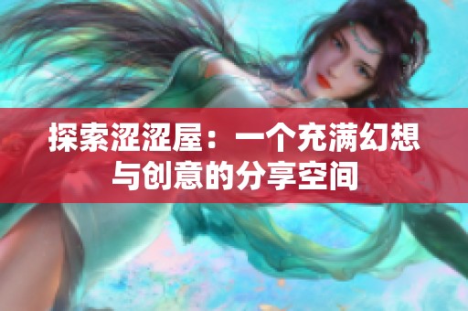 探索涩涩屋：一个充满幻想与创意的分享空间