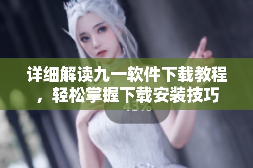 详细解读九一软件下载教程，轻松掌握下载安装技巧