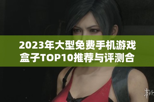 2023年大型免费手机游戏盒子TOP10推荐与评测合集