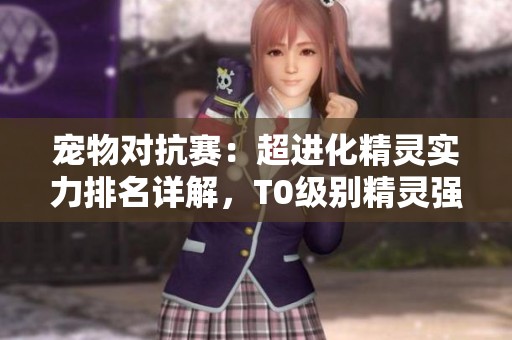 宠物对抗赛：超进化精灵实力排名详解，T0级别精灵强势出击