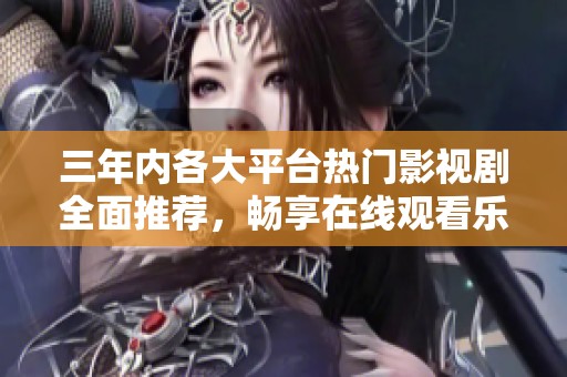 三年内各大平台热门影视剧全面推荐，畅享在线观看乐趣