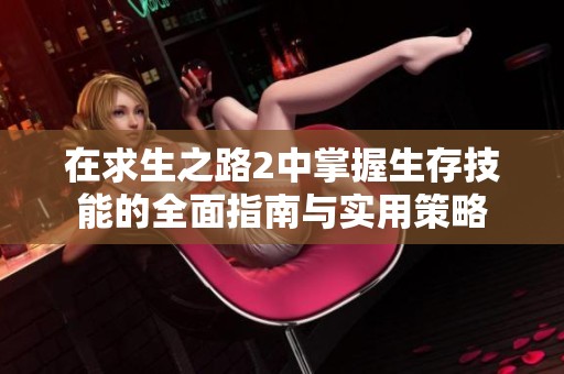 在求生之路2中掌握生存技能的全面指南与实用策略