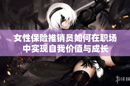 女性保险推销员如何在职场中实现自我价值与成长