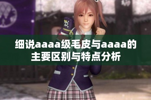 细说aaaa级毛皮与aaaa的主要区别与特点分析