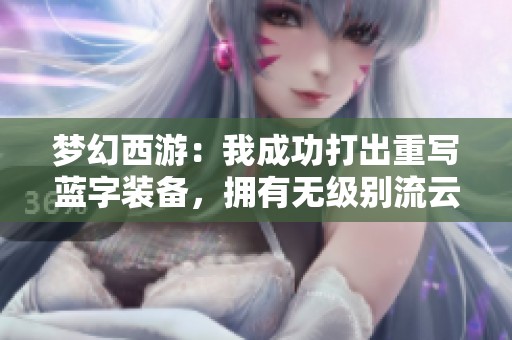 梦幻西游：我成功打出重写蓝字装备，拥有无级别流云双加成