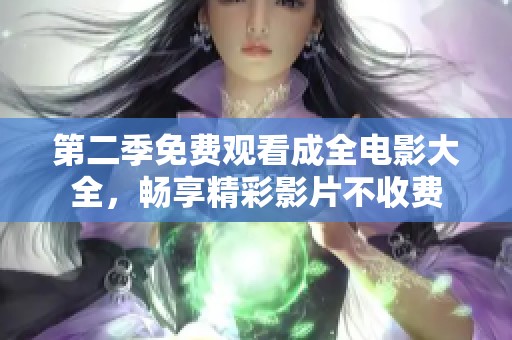 第二季免费观看成全电影大全，畅享精彩影片不收费