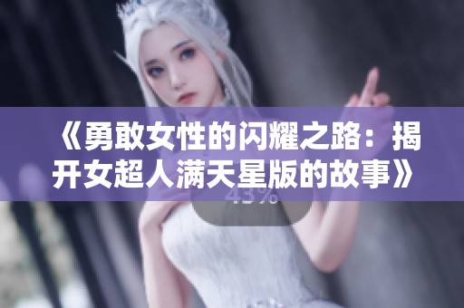 《勇敢女性的闪耀之路：揭开女超人满天星版的故事》