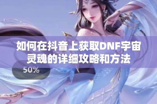 如何在抖音上获取DNF宇宙灵魂的详细攻略和方法