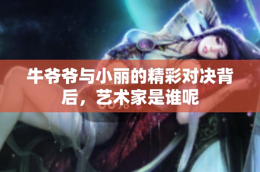 牛爷爷与小丽的精彩对决背后，艺术家是谁呢