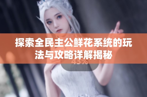 探索全民主公鲜花系统的玩法与攻略详解揭秘