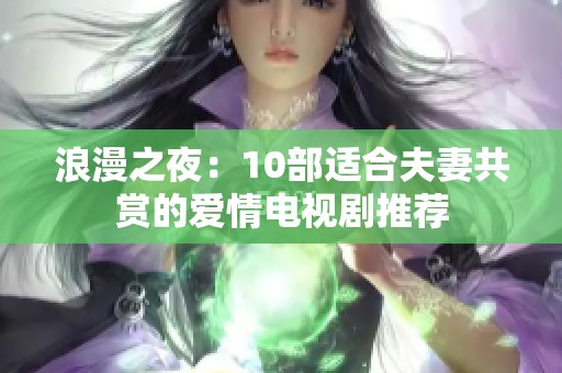 浪漫之夜：10部适合夫妻共赏的爱情电视剧推荐