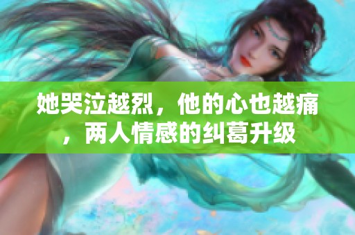 她哭泣越烈，他的心也越痛，两人情感的纠葛升级
