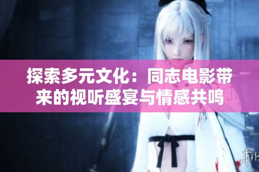 探索多元文化：同志电影带来的视听盛宴与情感共鸣