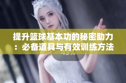 提升篮球基本功的秘密助力：必备道具与有效训练方法解析