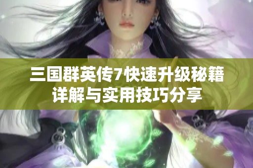 三国群英传7快速升级秘籍详解与实用技巧分享