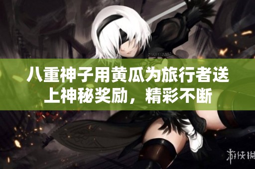 八重神子用黄瓜为旅行者送上神秘奖励，精彩不断