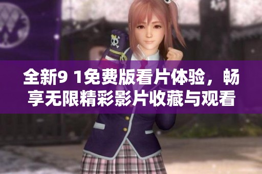 全新9 1免费版看片体验，畅享无限精彩影片收藏与观看