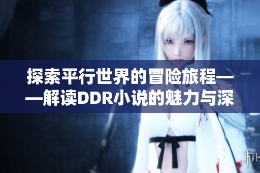 探索平行世界的冒险旅程——解读DDR小说的魅力与深意