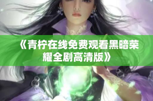 《青柠在线免费观看黑暗荣耀全剧高清版》