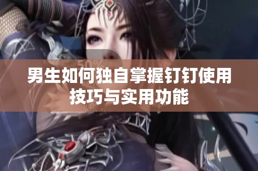 男生如何独自掌握钉钉使用技巧与实用功能