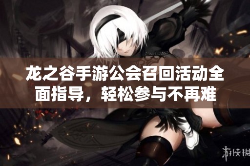 龙之谷手游公会召回活动全面指导，轻松参与不再难
