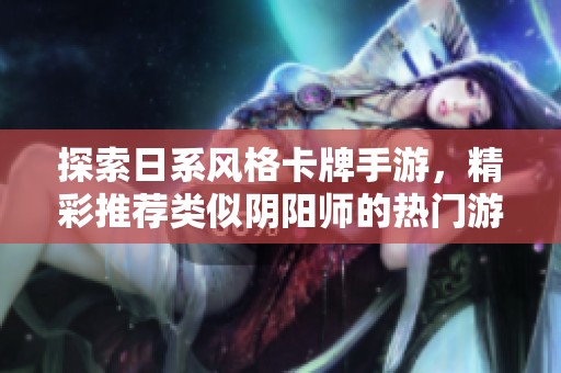探索日系风格卡牌手游，精彩推荐类似阴阳师的热门游戏合集