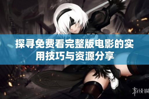 探寻免费看完整版电影的实用技巧与资源分享
