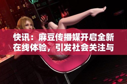 快讯：麻豆传播媒开启全新在线体验，引发社会关注与热议
