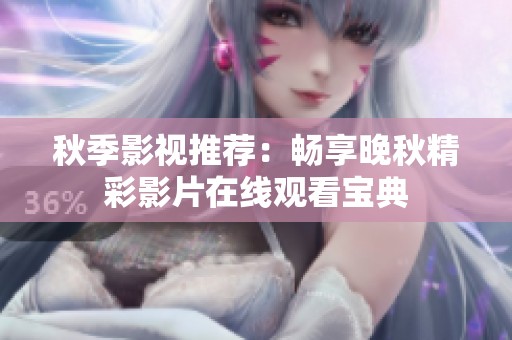 秋季影视推荐：畅享晚秋精彩影片在线观看宝典