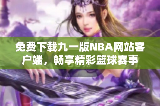 免费下载九一版NBA网站客户端，畅享精彩篮球赛事