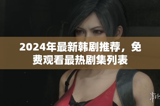 2024年最新韩剧推荐，免费观看最热剧集列表