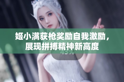 姬小满获枪奖励自我激励，展现拼搏精神新高度