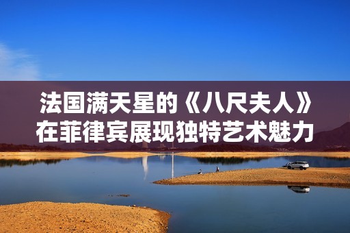 法国满天星的《八尺夫人》在菲律宾展现独特艺术魅力