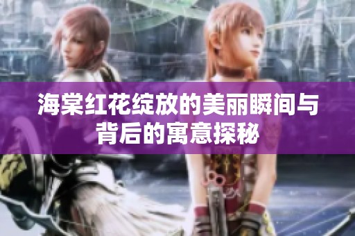 海棠红花绽放的美丽瞬间与背后的寓意探秘