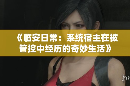 《临安日常：系统宿主在被管控中经历的奇妙生活》