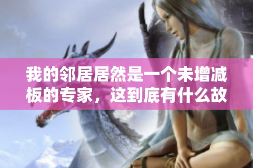 我的邻居居然是一个未增减板的专家，这到底有什么故事呢