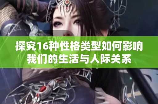 探究16种性格类型如何影响我们的生活与人际关系