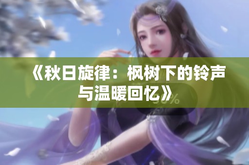 《秋日旋律：枫树下的铃声与温暖回忆》