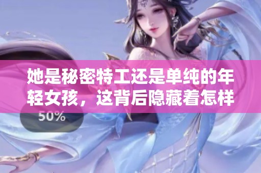 她是秘密特工还是单纯的年轻女孩，这背后隐藏着怎样的故事