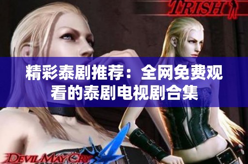 精彩泰剧推荐：全网免费观看的泰剧电视剧合集