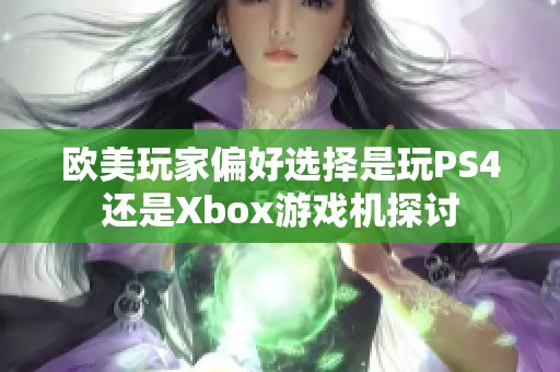 欧美玩家偏好选择是玩PS4还是Xbox游戏机探讨