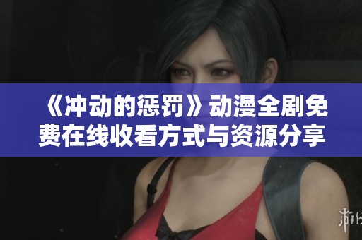 《冲动的惩罚》动漫全剧免费在线收看方式与资源分享