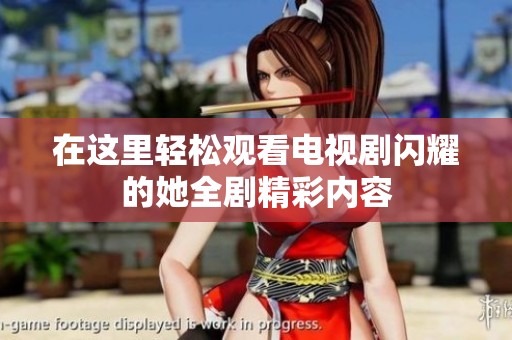 在这里轻松观看电视剧闪耀的她全剧精彩内容