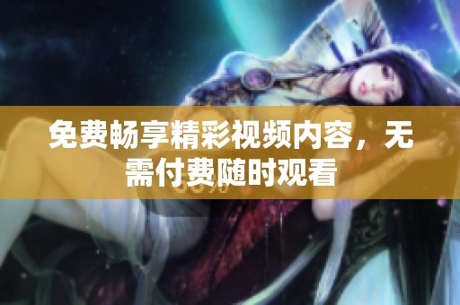 免费畅享精彩视频内容，无需付费随时观看