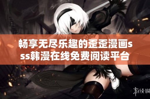 畅享无尽乐趣的歪歪漫画sss韩漫在线免费阅读平台