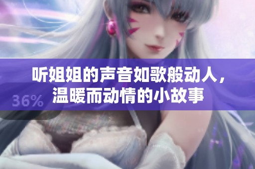 听姐姐的声音如歌般动人，温暖而动情的小故事