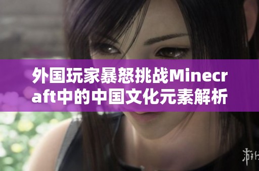 外国玩家暴怒挑战Minecraft中的中国文化元素解析
