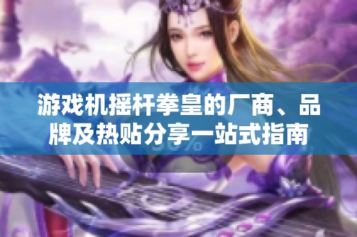 游戏机摇杆拳皇的厂商、品牌及热贴分享一站式指南